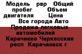  › Модель ­ рвр › Общий пробег ­ 1 › Объем двигателя ­ 2 › Цена ­ 120 000 - Все города Авто » Продажа легковых автомобилей   . Карачаево-Черкесская респ.,Карачаевск г.